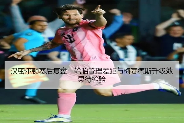 汉密尔顿赛后复盘:轮胎管理差距与梅赛德斯升级效果待检验
